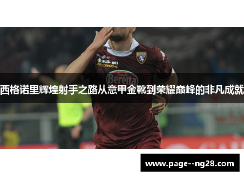 西格诺里辉煌射手之路从意甲金靴到荣耀巅峰的非凡成就