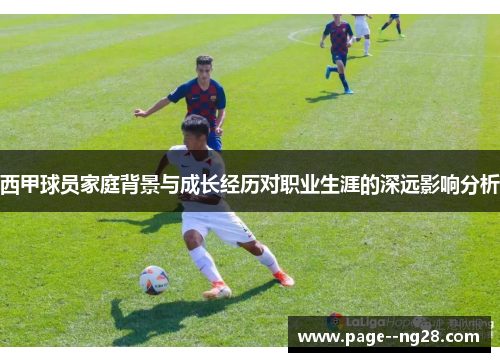 西甲球员家庭背景与成长经历对职业生涯的深远影响分析