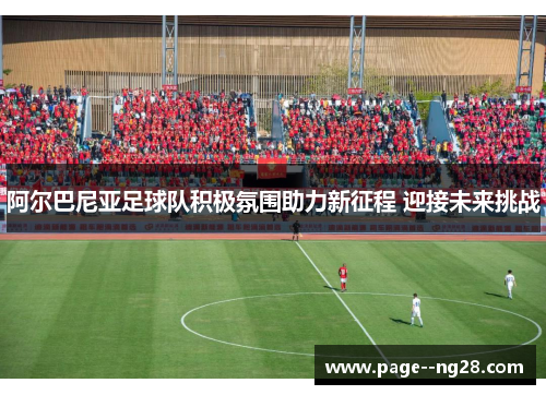 阿尔巴尼亚足球队积极氛围助力新征程 迎接未来挑战