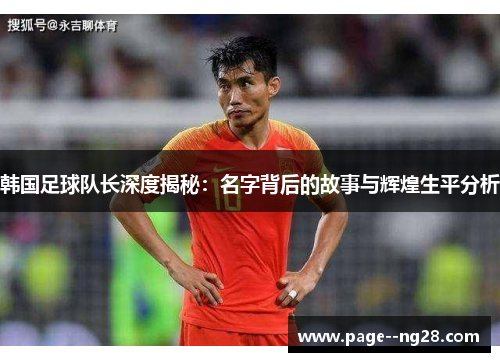 韩国足球队长深度揭秘：名字背后的故事与辉煌生平分析