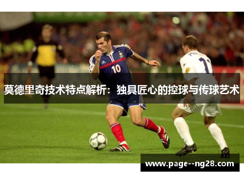 莫德里奇技术特点解析：独具匠心的控球与传球艺术