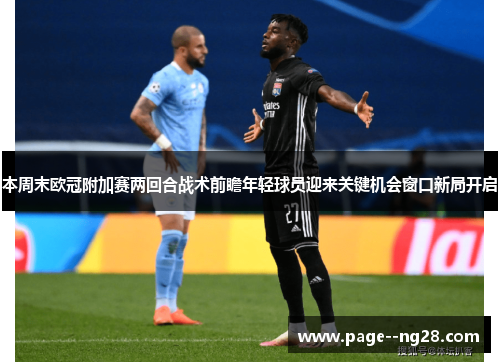 本周末欧冠附加赛两回合战术前瞻年轻球员迎来关键机会窗口新局开启