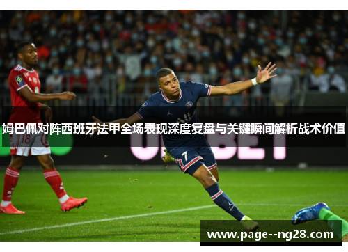 姆巴佩对阵西班牙法甲全场表现深度复盘与关键瞬间解析战术价值 姆巴佩对阵西班牙法甲全场表现深度复盘与关键瞬间解析战术价值