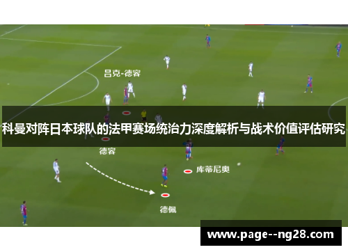 科曼对阵日本球队的法甲赛场统治力深度解析与战术价值评估研究 科曼对阵日本球队的法甲赛场统治力深度解析与战术价值评估研究
