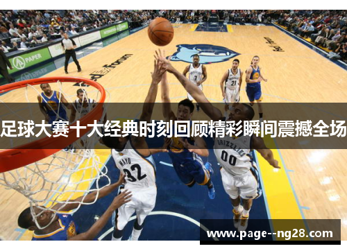 足球大赛十大经典时刻回顾精彩瞬间震撼全场