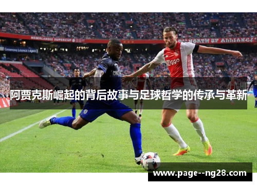 阿贾克斯崛起的背后故事与足球哲学的传承与革新 阿贾克斯崛起的背后故事与足球哲学的传承与革新