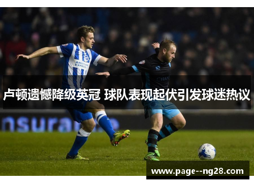 卢顿遗憾降级英冠 球队表现起伏引发球迷热议