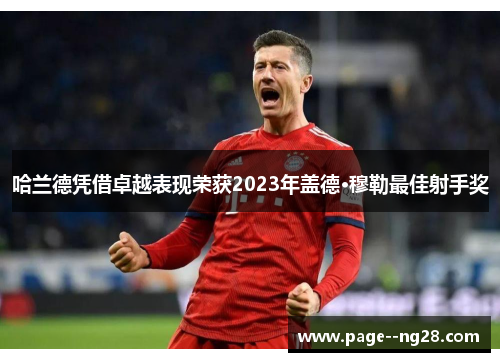 哈兰德凭借卓越表现荣获2023年盖德·穆勒最佳射手奖 哈兰德凭借卓越表现荣获2023年盖德·穆勒最佳射手奖