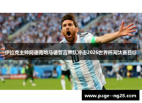 伊拉克主帅阿德南哈马德誓言带队冲击2026世界杯淘汰赛目标 伊拉克主帅阿德南哈马德誓言带队冲击2026世界杯淘汰赛目标