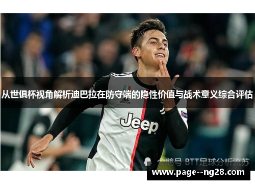从世俱杯视角解析迪巴拉在防守端的隐性价值与战术意义综合评估