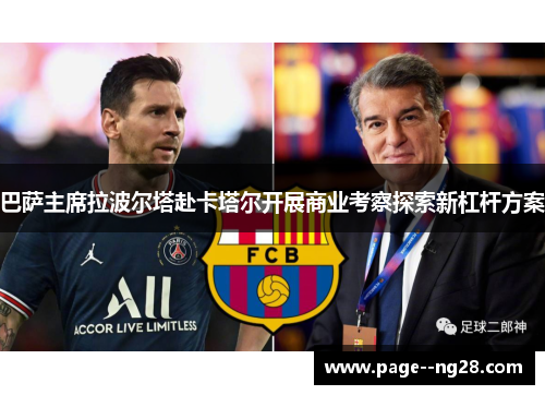 巴萨主席拉波尔塔赴卡塔尔开展商业考察探索新杠杆方案 巴萨主席拉波尔塔赴卡塔尔开展商业考察探索新杠杆方案